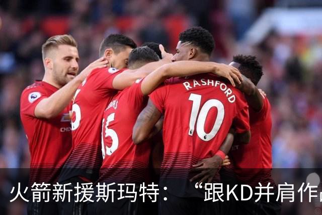 火箭新援斯玛特：“跟KD并肩作战，我终于可以当个粉丝了！
