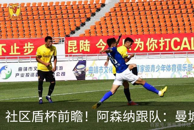 社区盾杯前瞻！阿森纳跟队：曼城2-1取胜 曼城跟队：枪手点球取胜